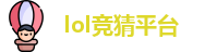 lol竞猜平台 - lol赛事比分、投注、赔率分析